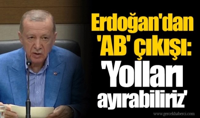 Erdoğan’dan ‘AB’ çıkışı: ‘Yolları ayırabiliriz’